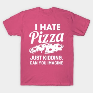 i hate pizza just kidding can you imaging T-Shirt